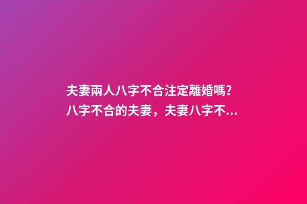 夫妻兩人八字不合注定離婚嗎？ 八字不合的夫妻，夫妻八字不合怎么辦-第1張-觀點-玄機派